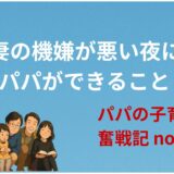 『妻の機嫌が悪い夜に、パパができること』──こんな時こそ優しさの出番