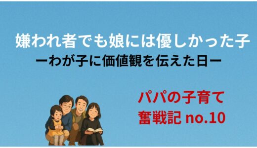 「嫌われ者でも、娘には優しかった子」ーわが子に生き方や価値観を伝えるー