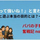 『パパって強いね！』と言われたくて──娘と遊ぶ本当の目的とは？