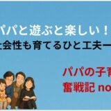 『パパと遊ぶと楽しい！』に──社会性も育てるひと工夫