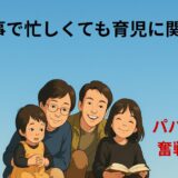 仕事で忙しくても育児に関心を！
