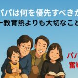 パパは何を優先すべきか？ ― 教育熱よりも大切なこと ―