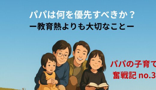 パパは何を優先すべきか？ ― 教育熱よりも大切なこと ―
