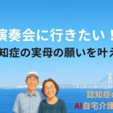 「演奏会に行きたい！」―認知症の実母の願いを叶えた一日―