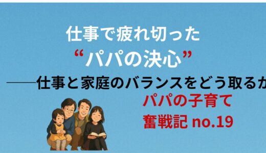 仕事で疲れ切ったパパの決心ー仕事と家庭とのバランスをどう取るかー