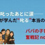 叱ったあとに涙──パパが学んだ“叱る”本当の意味