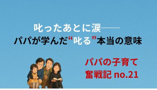 叱ったあとに涙──パパが学んだ“叱る”本当の意味