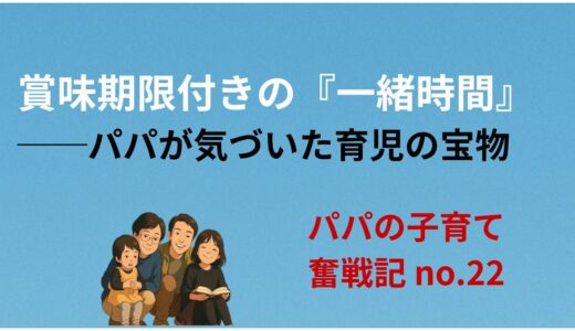 賞味期限付きの「一緒時間」──パパが気づいた育児の宝物