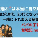 “親離れ”は本当に自然現象？──娘が10代、20代になっても一緒にふれあえる秘訣