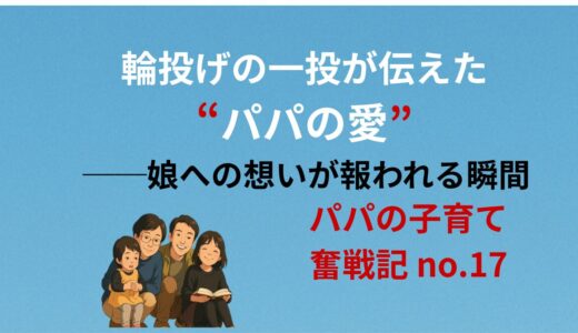 輪投げの一投が伝えた、パパの愛──娘への想いが報われる瞬間
