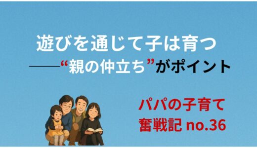 遊びを通じて子は育つ──親の仲立ちがポイント