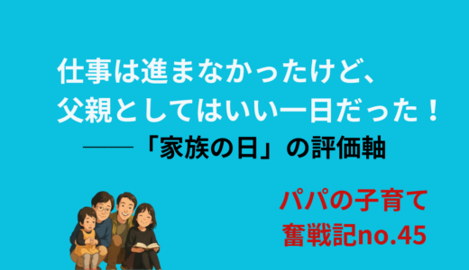 仕事は進まなかったけど、父親としてはいい一日だった！──「家族の日」の評価軸