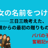 長女の名前をつける！──三日三晩考えた、親からの最初の贈りもの