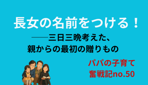 長女の名前をつける！──三日三晩考えた、親からの最初の贈りもの
