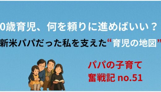 0歳育児、何を頼りに進めばいい？ 　 新米パパだった私を支えた“育児の地図”