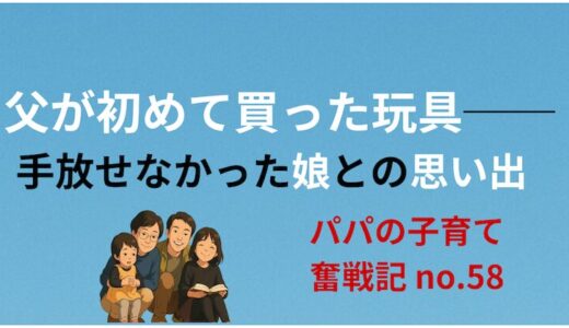 父が初めて買った玩具──手放せなかった娘との思い出