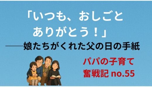 「いつも、おしごとありがとう！」──娘たちがくれた父の日の手紙