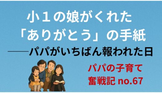 小1の娘がくれた「ありがとう」の手紙──パパがいちばん報われた日
